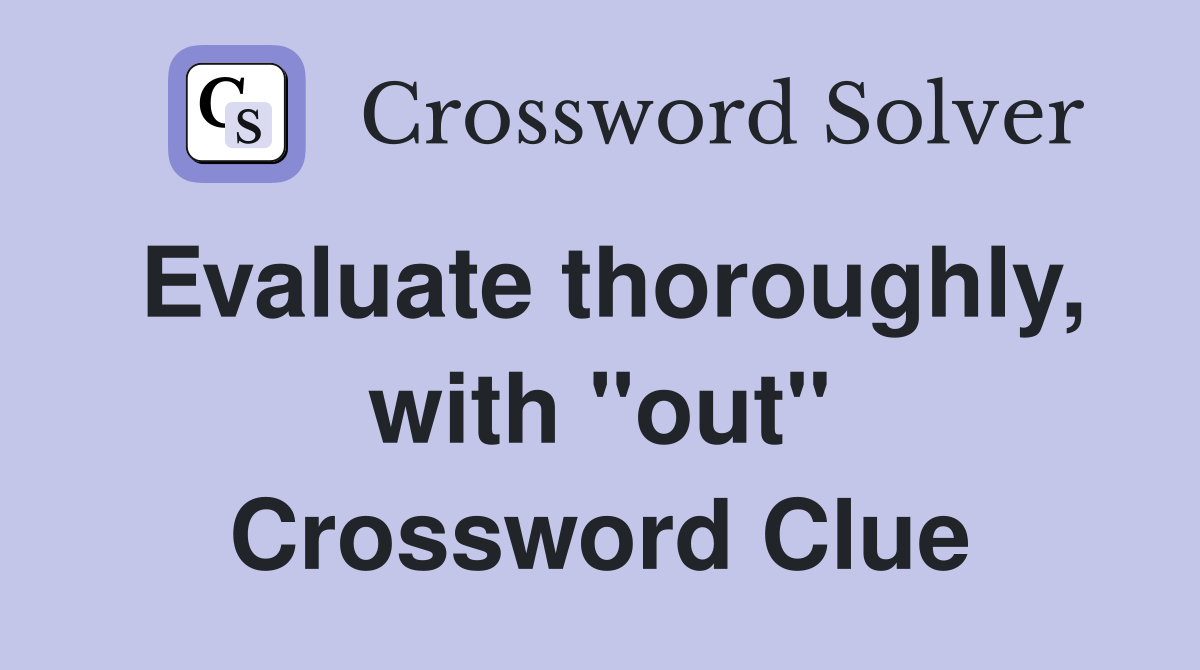 Evaluate thoroughly, with "out" Crossword Clue Answers Crossword Solver